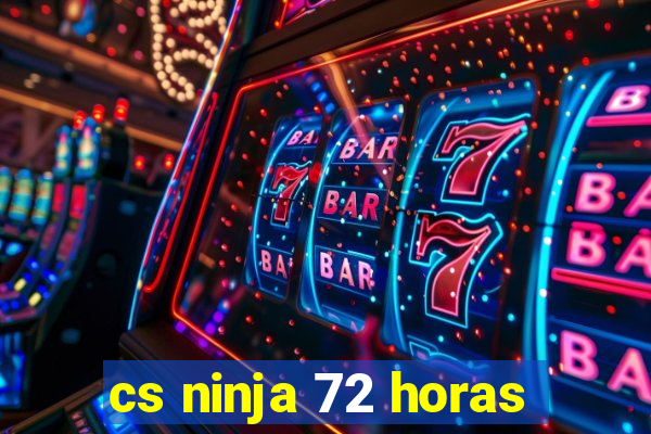 cs ninja 72 horas